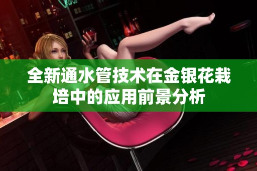 全新通水管技术在金银花栽培中的应用前景分析