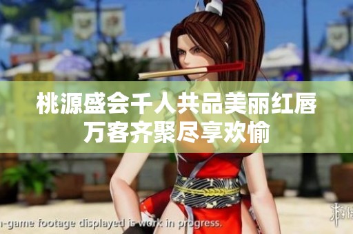 桃源盛会千人共品美丽红唇万客齐聚尽享欢愉