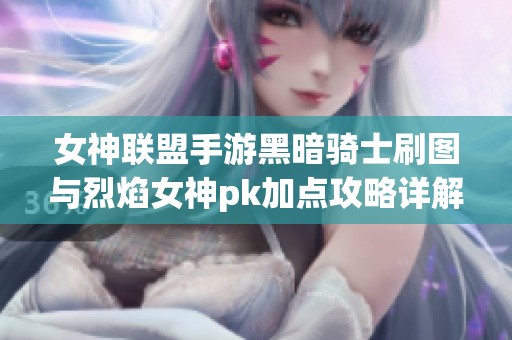 女神联盟手游黑暗骑士刷图与烈焰女神pk加点攻略详解