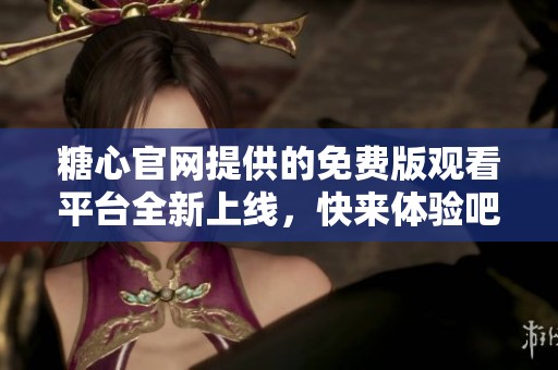 糖心官网提供的免费版观看平台全新上线，快来体验吧