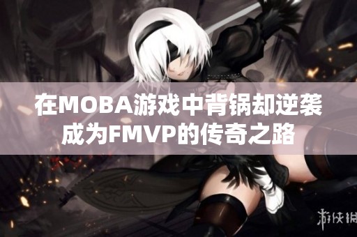 在MOBA游戏中背锅却逆袭成为FMVP的传奇之路