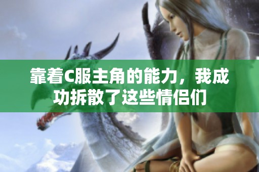靠着C服主角的能力，我成功拆散了这些情侣们