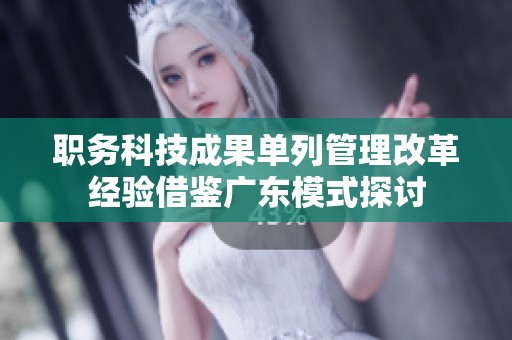 职务科技成果单列管理改革经验借鉴广东模式探讨