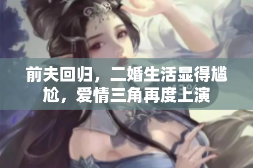 前夫回归，二婚生活显得尴尬，爱情三角再度上演