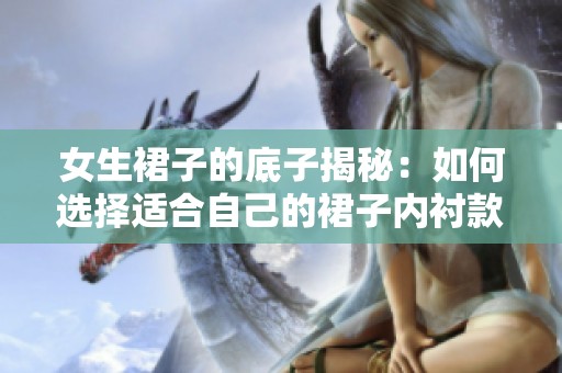 女生裙子的底子揭秘：如何选择适合自己的裙子内衬款式