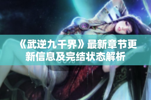 《武逆九千界》最新章节更新信息及完结状态解析