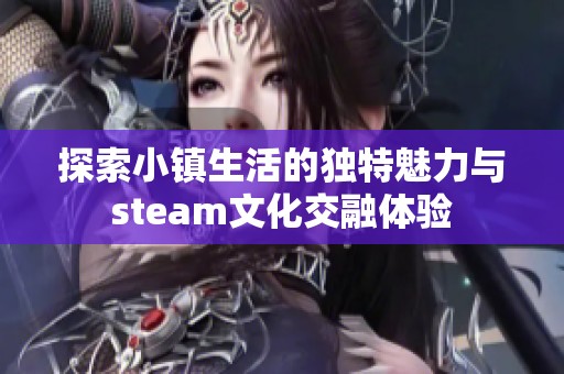 探索小镇生活的独特魅力与steam文化交融体验