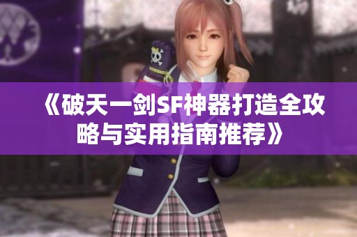 《破天一剑SF神器打造全攻略与实用指南推荐》