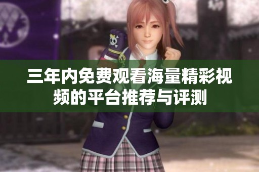 三年内免费观看海量精彩视频的平台推荐与评测