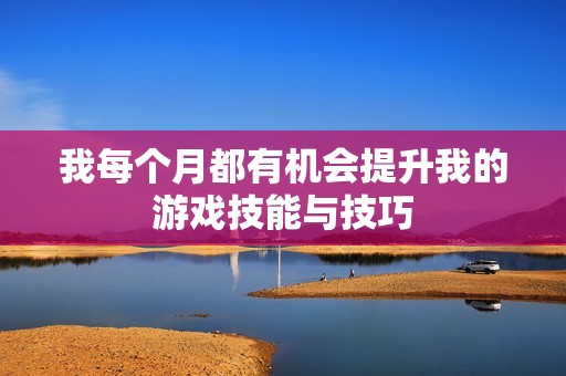 我每个月都有机会提升我的游戏技能与技巧