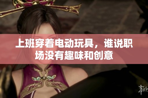 上班穿着电动玩具，谁说职场没有趣味和创意