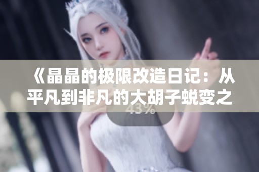 《晶晶的极限改造日记：从平凡到非凡的大胡子蜕变之旅》