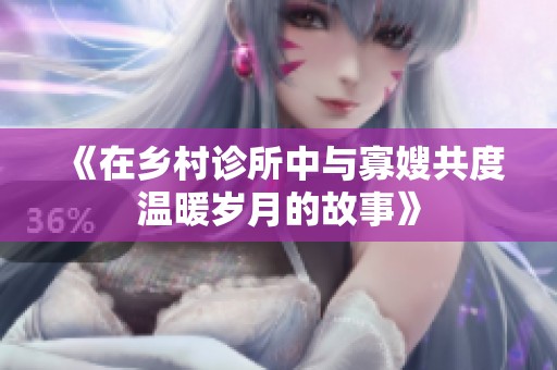 《在乡村诊所中与寡嫂共度温暖岁月的故事》