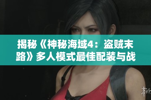 揭秘《神秘海域4：盗贼末路》多人模式最佳配装与战术技巧攻略