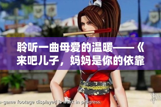 聆听一曲母爱的温暖——《来吧儿子，妈妈是你的依靠》