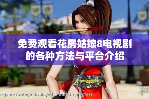 免费观看花房姑娘8电视剧的各种方法与平台介绍