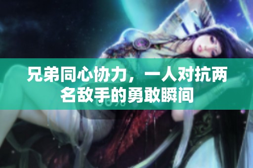 兄弟同心协力，一人对抗两名敌手的勇敢瞬间