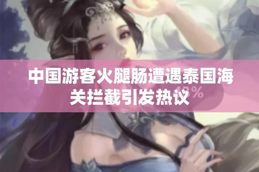 中国游客火腿肠遭遇泰国海关拦截引发热议