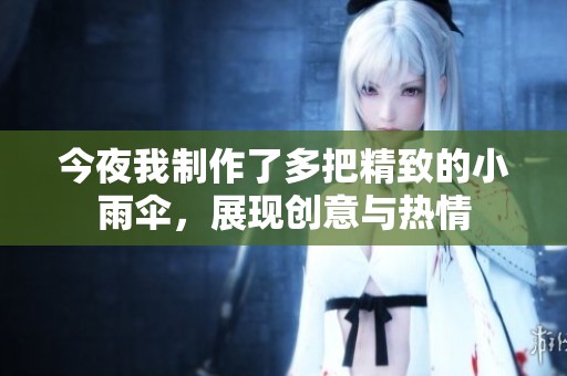 今夜我制作了多把精致的小雨伞，展现创意与热情