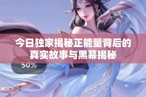 今日独家揭秘正能量背后的真实故事与黑幕揭秘