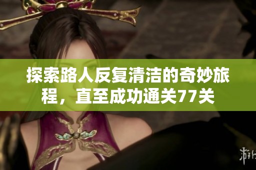 探索路人反复清洁的奇妙旅程，直至成功通关77关