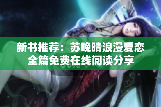 新书推荐：苏晚晴浪漫爱恋全篇免费在线阅读分享