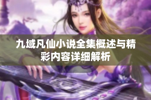 九域凡仙小说全集概述与精彩内容详细解析