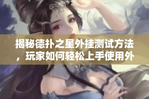 揭秘德扑之星外挂测试方法，玩家如何轻松上手使用外挂