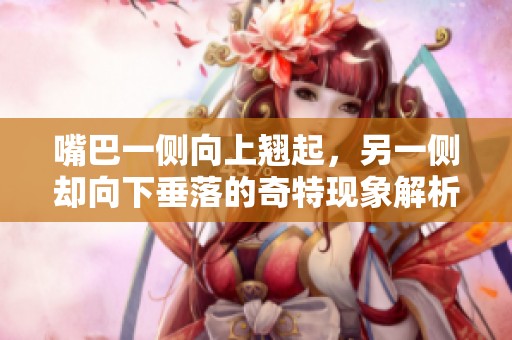 嘴巴一侧向上翘起，另一侧却向下垂落的奇特现象解析