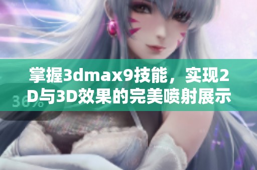 掌握3dmax9技能，实现2D与3D效果的完美喷射展示