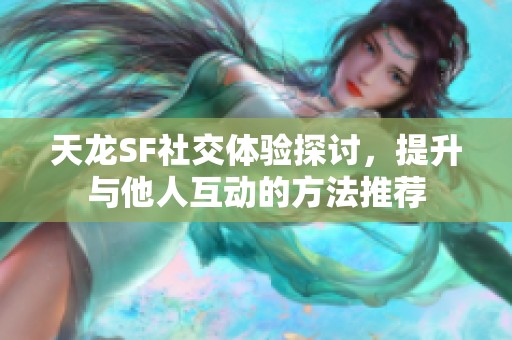 天龙SF社交体验探讨，提升与他人互动的方法推荐
