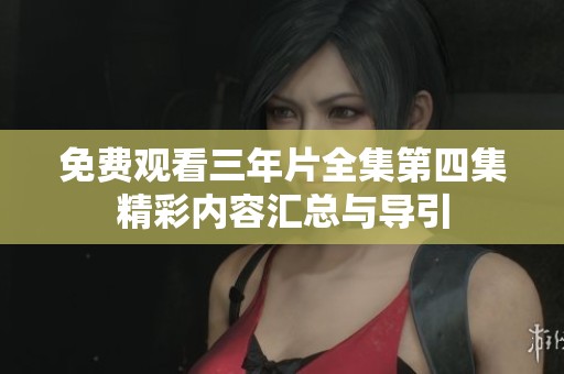 免费观看三年片全集第四集精彩内容汇总与导引