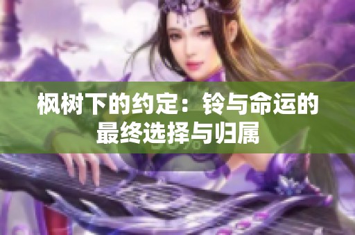 枫树下的约定：铃与命运的最终选择与归属