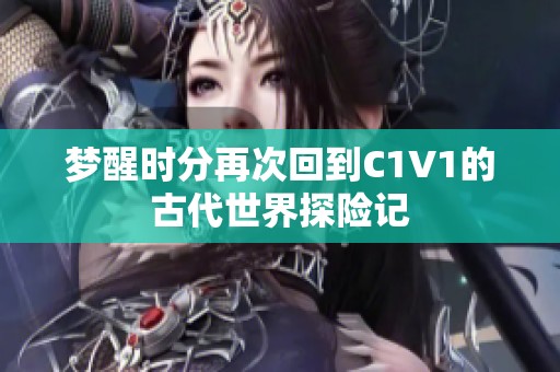 梦醒时分再次回到C1V1的古代世界探险记