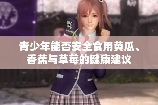 青少年能否安全食用黄瓜、香蕉与草莓的健康建议