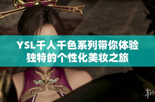 YSL千人千色系列带你体验独特的个性化美妆之旅