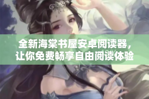 全新海棠书屋安卓阅读器，让你免费畅享自由阅读体验