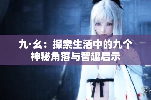 九·幺：探索生活中的九个神秘角落与智趣启示