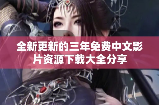 全新更新的三年免费中文影片资源下载大全分享