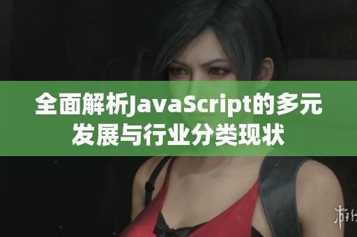 全面解析JavaScript的多元发展与行业分类现状