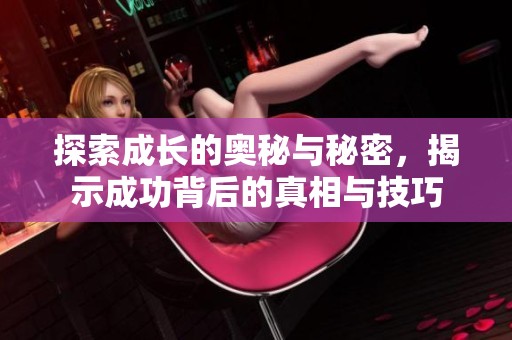 探索成长的奥秘与秘密，揭示成功背后的真相与技巧
