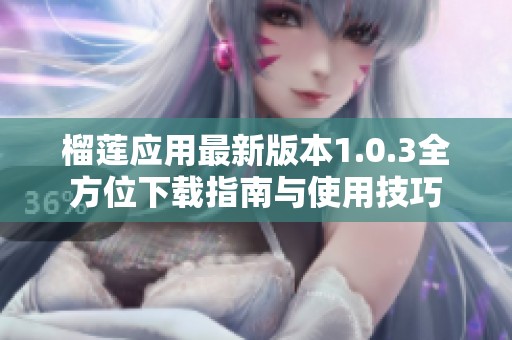 榴莲应用最新版本1.0.3全方位下载指南与使用技巧