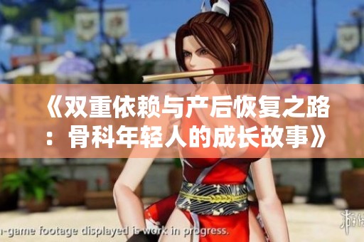 《双重依赖与产后恢复之路：骨科年轻人的成长故事》