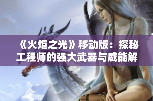 《火炬之光》移动版：探秘工程师的强大武器与威能解析
