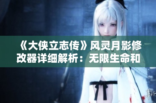 《大侠立志传》风灵月影修改器详细解析：无限生命和无限重写功能揭秘