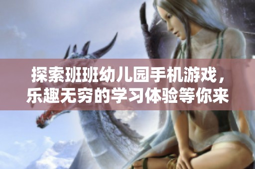 探索班班幼儿园手机游戏，乐趣无穷的学习体验等你来下载