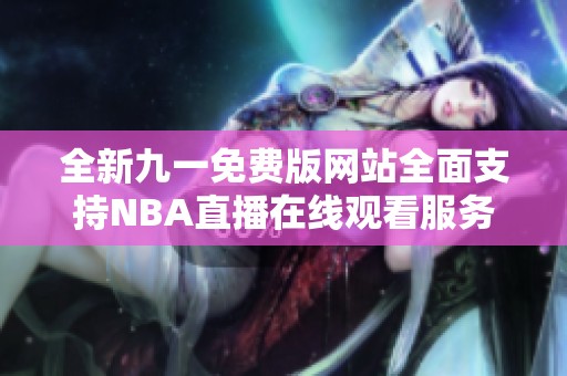 全新九一免费版网站全面支持NBA直播在线观看服务
