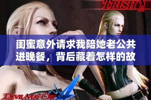 闺蜜意外请求我陪她老公共进晚餐，背后藏着怎样的故事