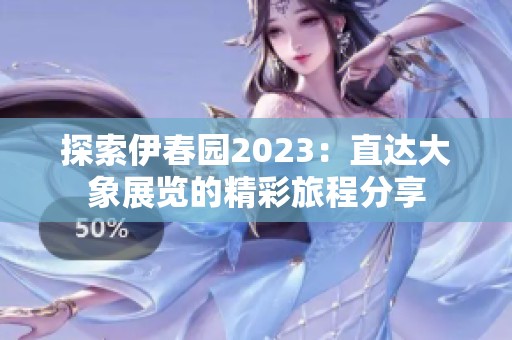 探索伊春园2023：直达大象展览的精彩旅程分享