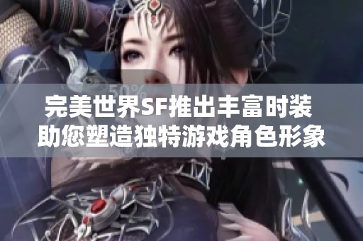 完美世界SF推出丰富时装 助您塑造独特游戏角色形象